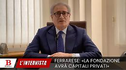 «La Fondazione avrà capitali privati». Il video